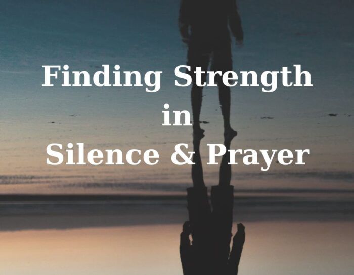 Finding Strength in Silence & Prayer